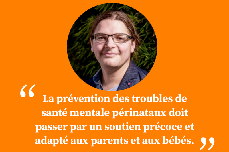 « La prévention des troubles de santé mentale périnataux doit passer par un soutien précoce et adapté aux parents et aux bébés. »