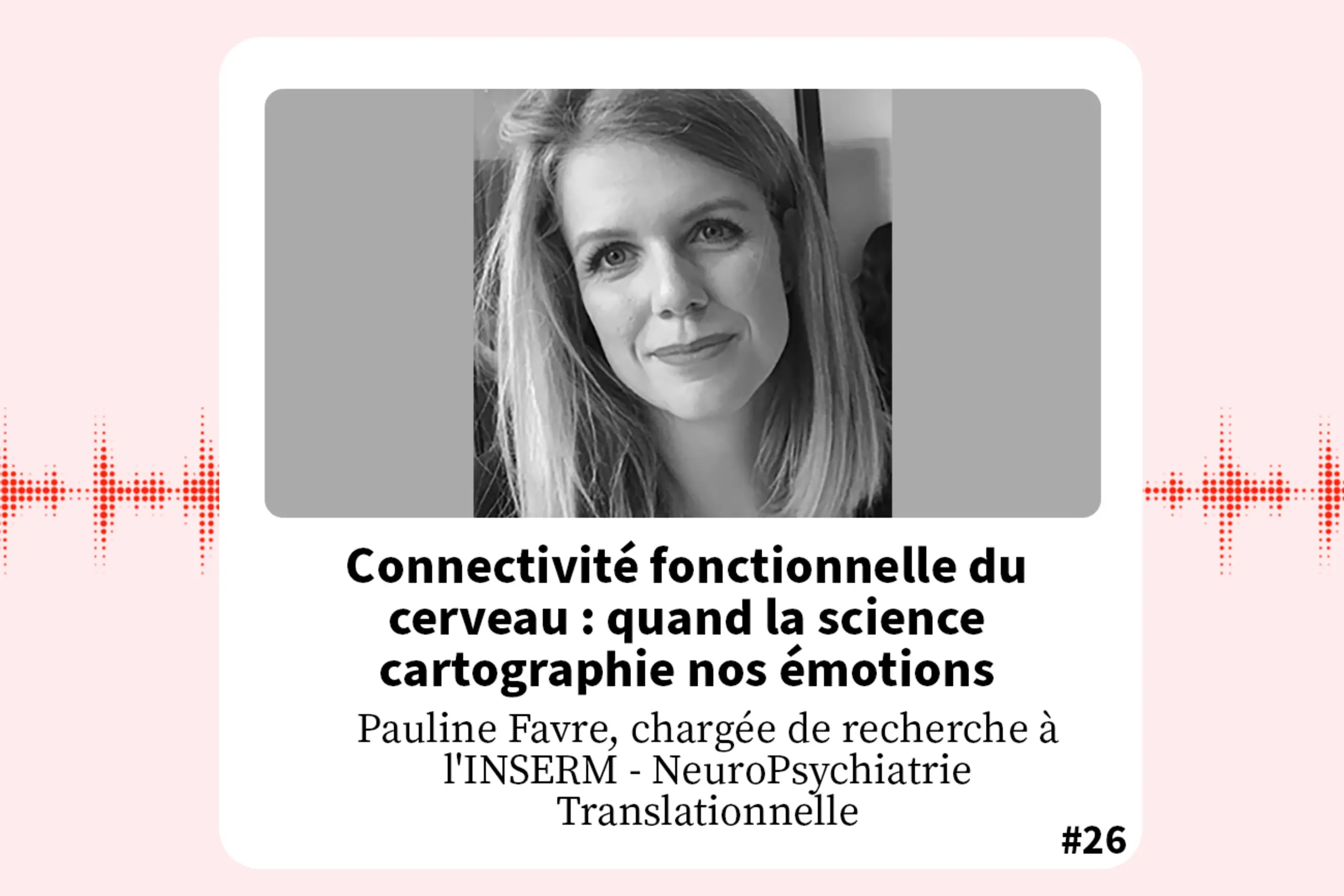Podcast Pauline Favre - Connectivité fonctionnelle du cerveau : quand la science cartographie nos émotions