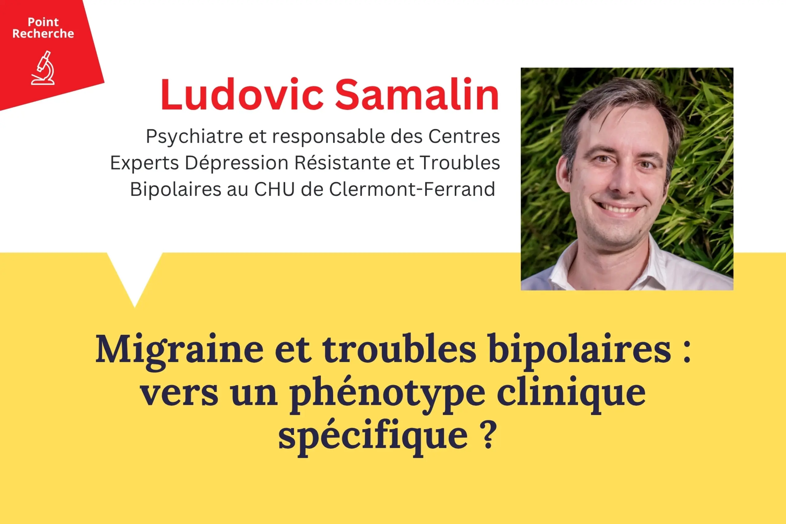 Migraine et troubles bipolaires : vers un phénotype clinique spécifique ?  Vignette actualité : rubrique Point Recherche FondaMental avec Ludovic Samalin "Migraine et troubles bipolaires : vers un phénotype clinique spécifique ?"