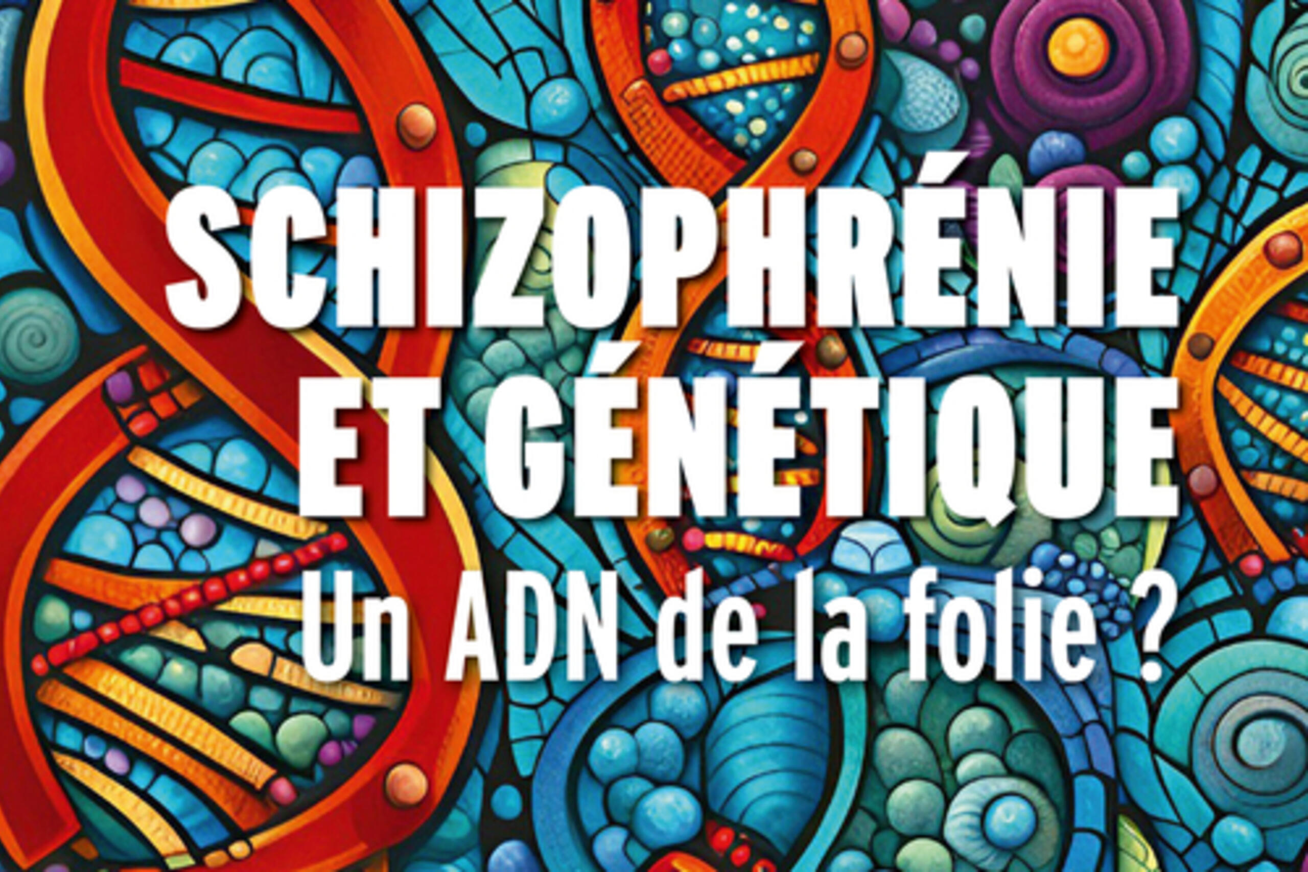 Schizophrénie et génétique : Un ADN de la folie ? 