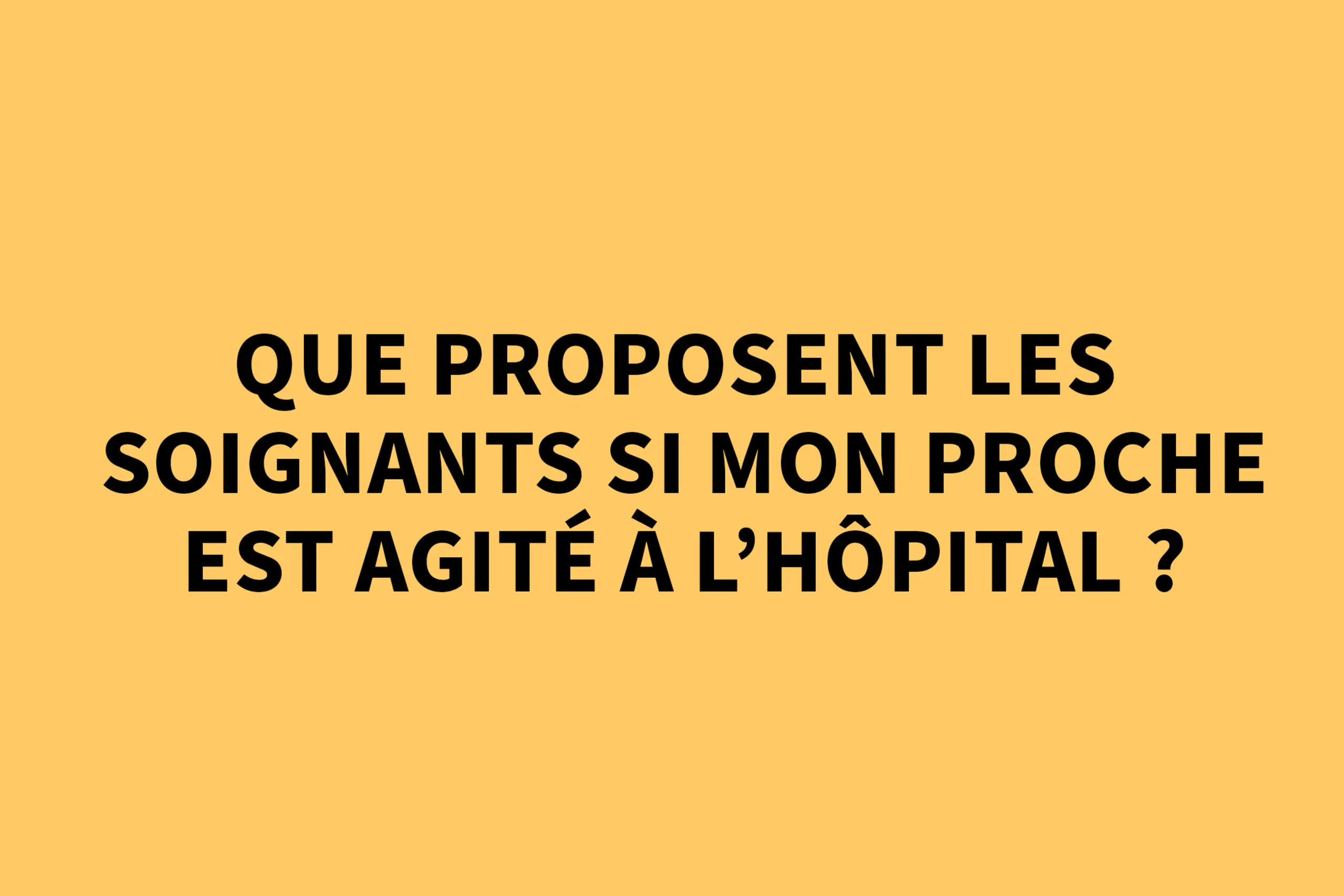 Que proposent les soignants si mon proche est agité à l'hôpital ?
