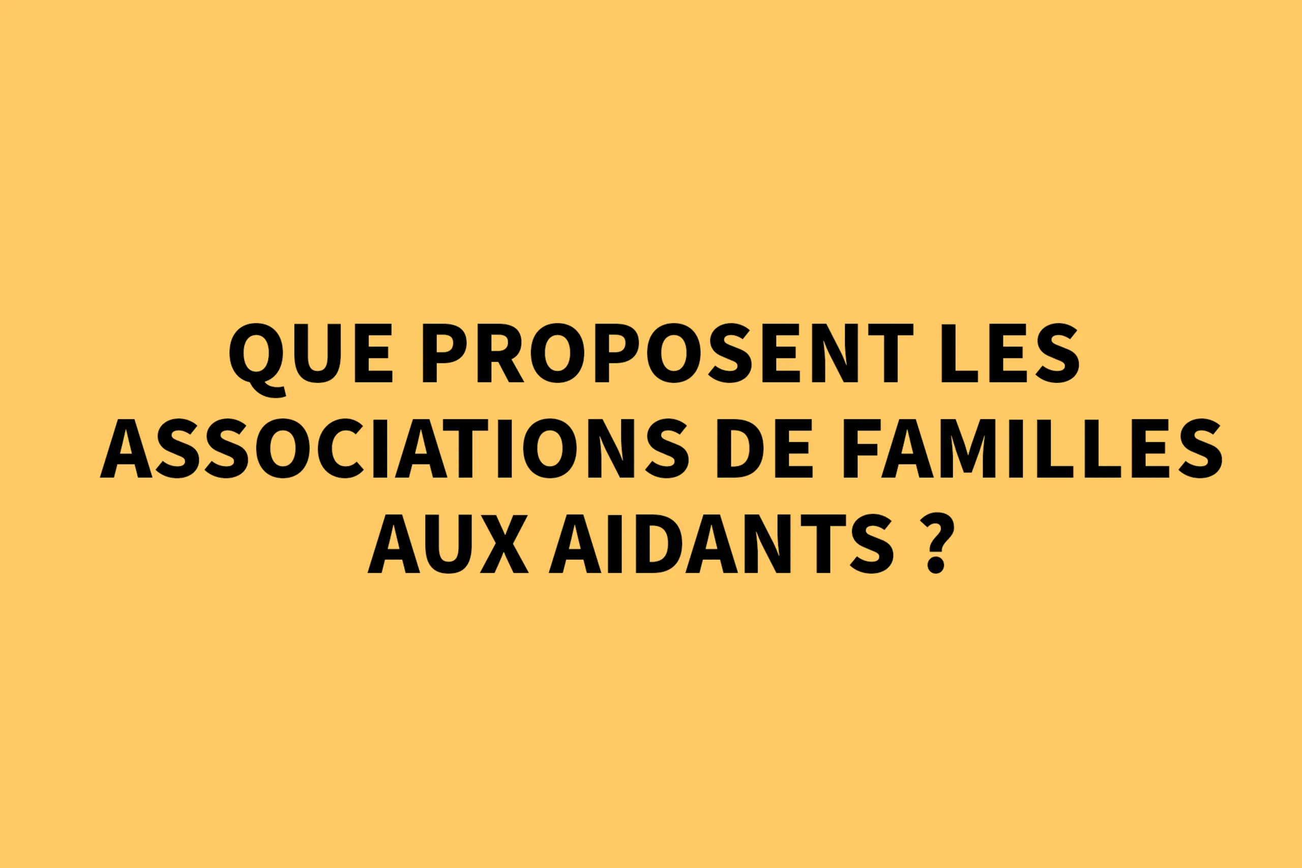 Que proposent les associations de familles aux aidants ?