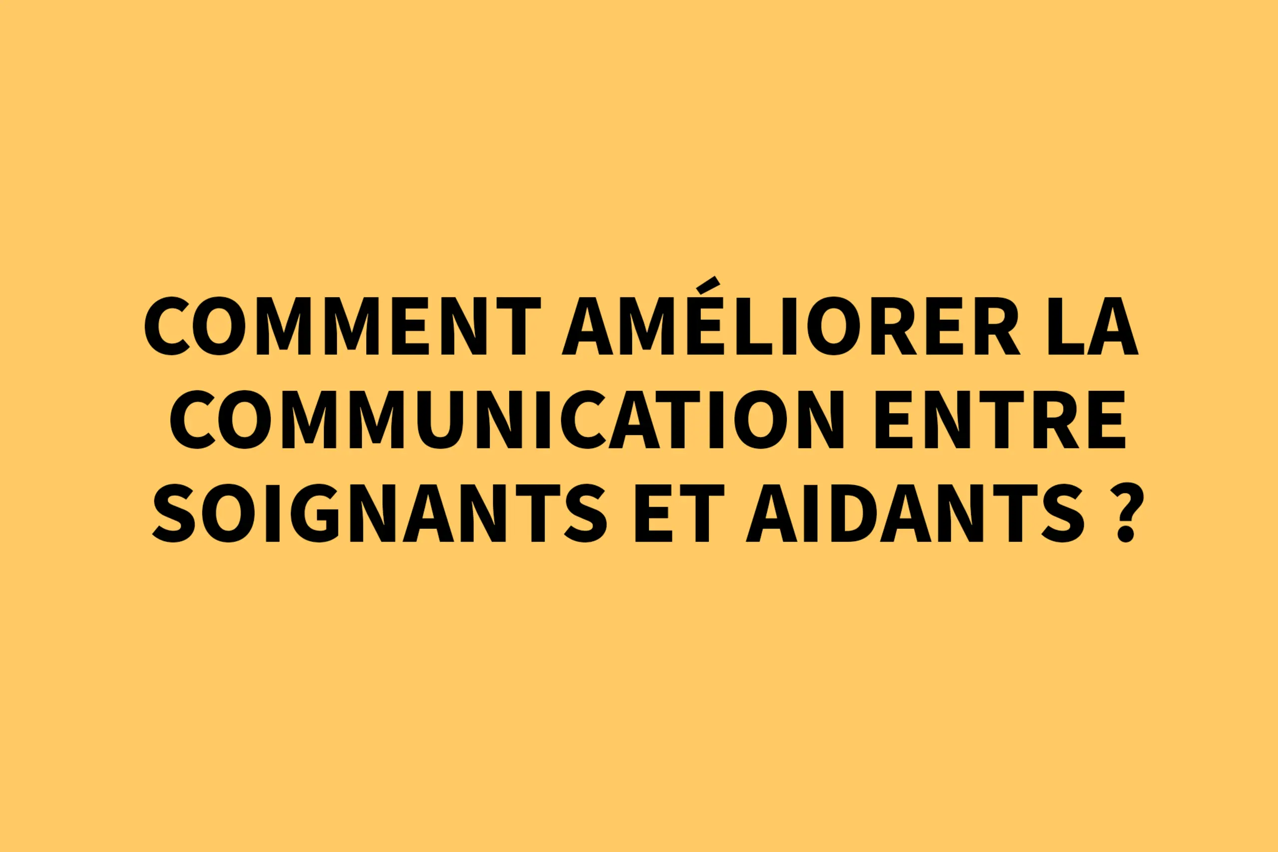 Comment améliorer la communication entre soignants et aidants ?