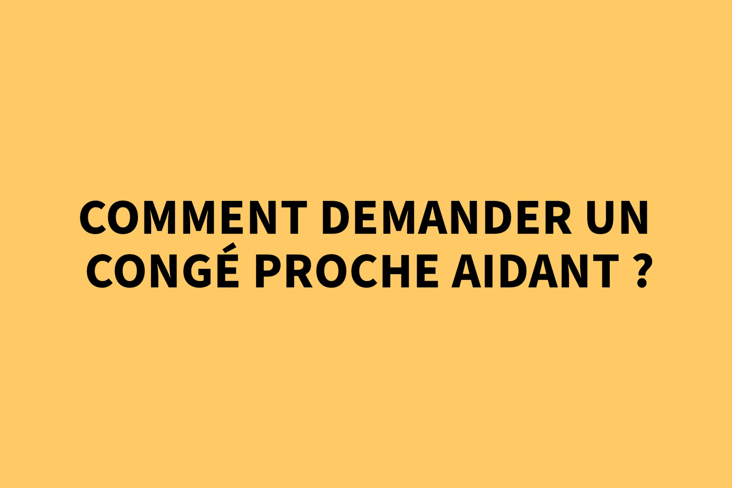 Comment demander un congé proche aidant ?