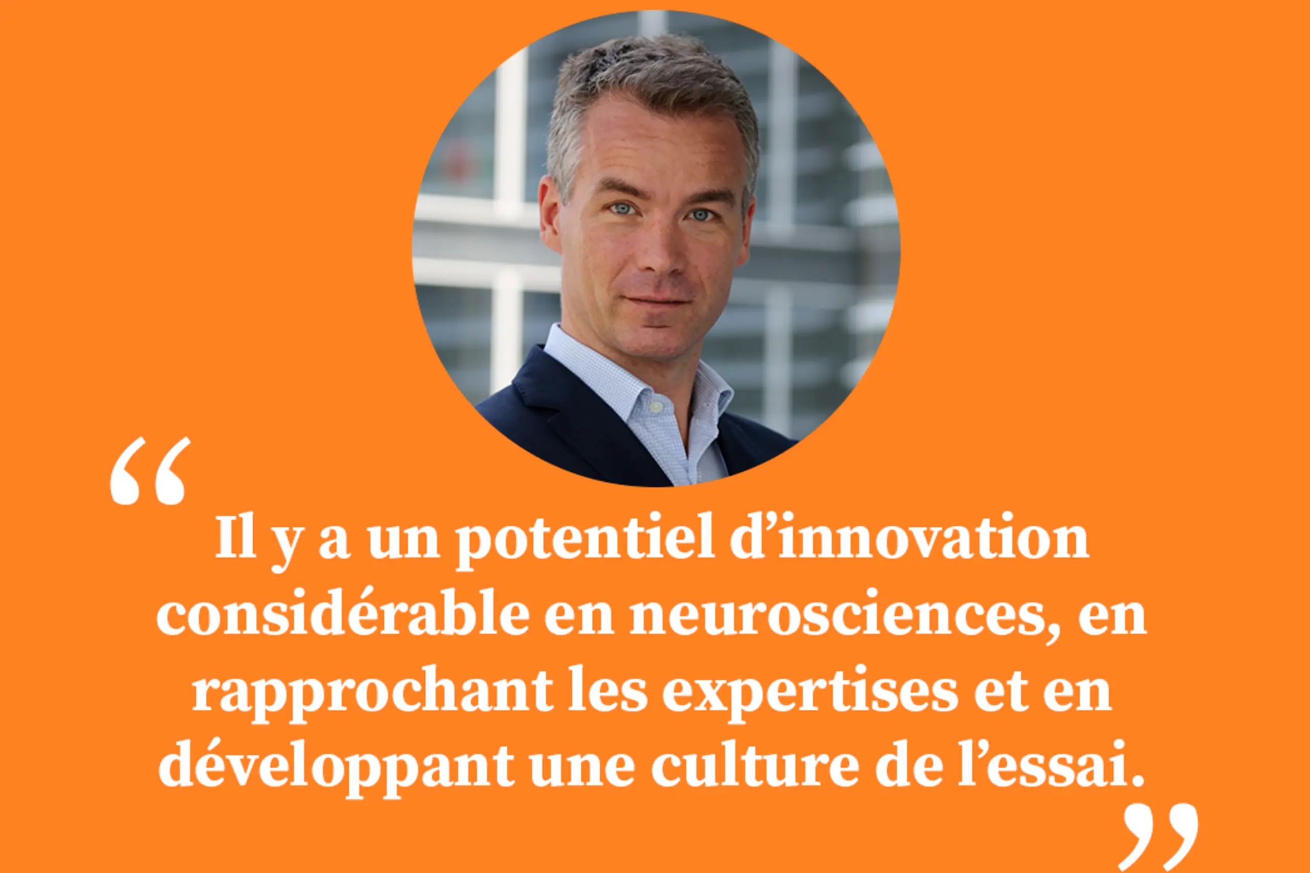 « Il y a un potentiel d’innovation considérable en neurosciences, en rapprochant les expertises et en développant une culture de l’essai. »