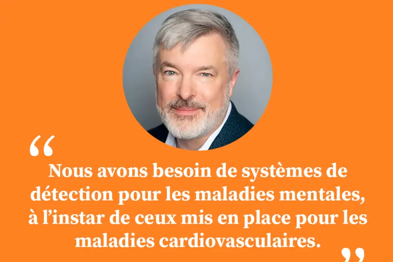 « Nous avons besoin de systèmes de détection pour les maladies mentales, à l’instar de ceux mis en place pour les maladies cardiovasculaires ou les cancers. »