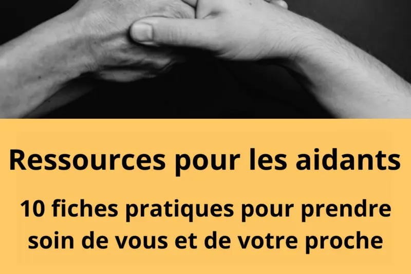 Ressources pour les aidants : 10 fiches pratiques pour prendre soin de vous et de votre proche. 